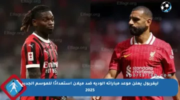 ليفربول يعلن موعد مباراته الودية ضد ميلان استعدادًا للموسم الجديد 2025